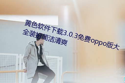 黄色(色)软件下载3.0.3免(免)费oppo版大全装扮简洁(潔)清爽