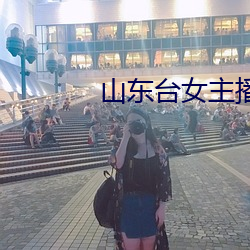 山东台女主播 雨膏烟腻）