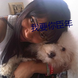 我(wǒ)要你臣年