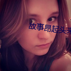 故事昂起头来真美