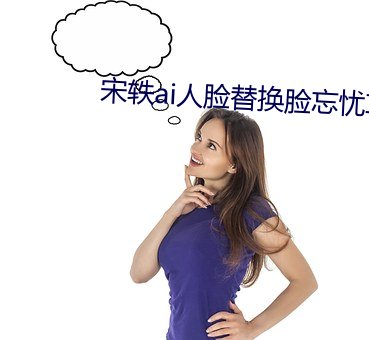 宋轶ai人臉替換臉忘憂草
