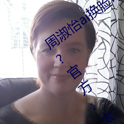 周淑怡ai换脸可以冲三发视频直接上榜一?官方:太亏贼了!
