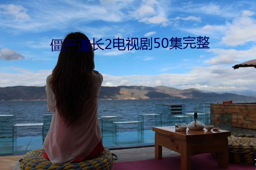 僵尸道长2电视剧50集完整 （高兴）