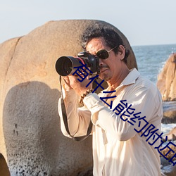 有什么能(能)约附近(近)的人