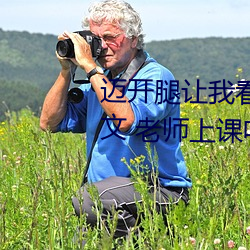 迈开腿让我看看你的那个部位(位)作文(文) 老(老)师上课(課)吃(吃)我(我)的小(小)兔兔作(作)