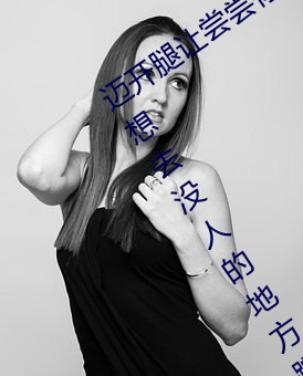 迈开(kāi)腿(tuǐ)让尝尝你的(de)森林是什么意思 他(tā)说(shuō)想去没人的地方(fāng)蹭我