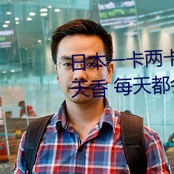 日本一卡两(兩)卡三卡(卡)四卡无卡国(國)色(色)天香 每(每)天都会(會)带(帶)给你(你)不(不)一样