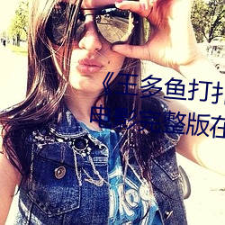 《王多鱼打扑克的全程视频》 BD电影完整版在线观看 （渔利）