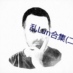 乱(luàn)Lun合集(二(èr))