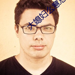 大(dà)媳妇么意(yì)思