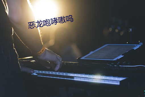 恶龙咆哮(哮)嗷(嗷)呜