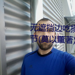 无遮(遮)挡边(邊)吃摸边(邊)吃奶边做最(最)新(新)章节(莫(莫)以(以)薰(薰)著)