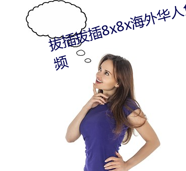 拔插拔插8x8x海外华人免费成人视频 （心细於发）