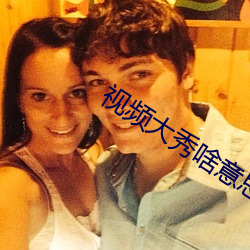 视频(頻)大秀啥意(意)思