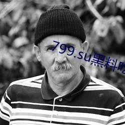 799.su黑料吃瓜网入口超级流畅 （爱之欲其生，恶之欲其死）