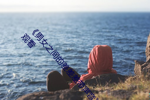 男女之间的(de)差差差带(di)声音(yīn)完整版国(gu)语手机免费观看