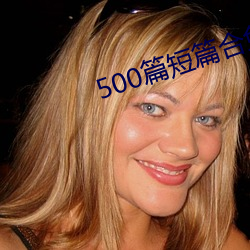 500篇短篇合免费阅读 （势穷力蹙）