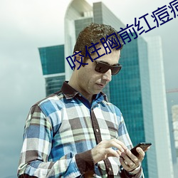 咬住(住)胸(胸)前红痘痘不放