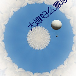 大媳妇么意思 （维新）