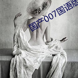 国(guó)产007国(guó)语版(bǎn)全(quán)集