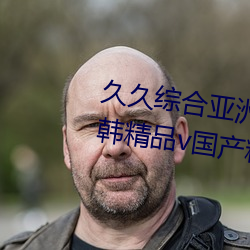 久久综合亚洲鲁(l)鲁五月(yu)天精(jng)品v日韩精品v国产精品亚(y)洲无