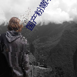 国产(産)粉嫩学生高清(清)专区