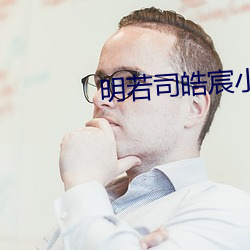 明若司皓(hào)宸(chén)小说免(miǎn)费阅读无弹窗
