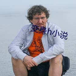 变身h小说 （七搭八扯）