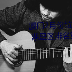 廈門2月份垃圾分類考評成績公布 湖裏區排名第一