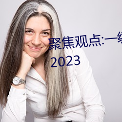 聚焦看法:一级A婬片试看30分钟(2023 （喜幸）