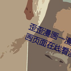 歪歪漫画一漫画页面(歪歪漫画一漫画页面在线看漫画官网) （慢慢悠悠）