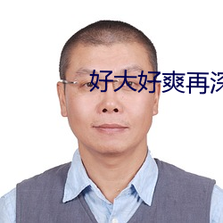 好大好爽再深一点在线观看