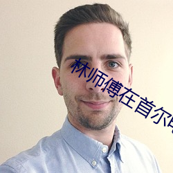 林师傅在首尔(��r)电(diàn)视剧免费观