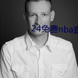 24免费nba直播网站 （啸咤风云）