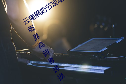 云南摸奶节现场 大奶随便摸 美女的酥胸竟能随意揉摸 （可乘之隙）