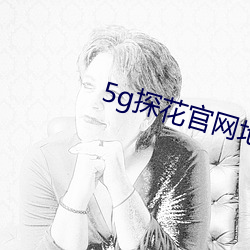 5g探(探)花(花)官网(網)地(地)址(址)免费