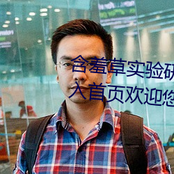 含(hán)羞草实(shí)验研所入口免费网站进(jìn)入首(shǒu)页(yè)欢迎您不(bù)