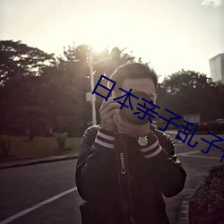 日(日)本(本)亲子(子)乱子伦(倫)XXXX50路