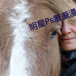 明星(星)Ps羞羞(羞)漫(漫)画