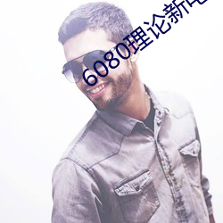 6080理论新电影院