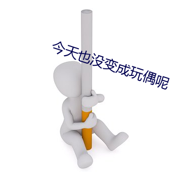 今天也没变成玩偶呢