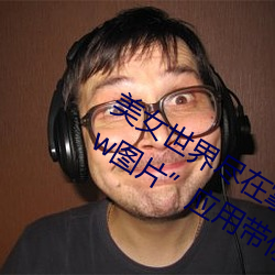 美女世界尽在掌握:“美女隐私秘 黄www图片”应用带你体验
