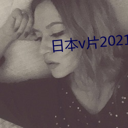 日(rì)本(běn)v片2021