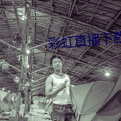 彩(cǎi)虹直(zhí)播(bō)下载(zài)app