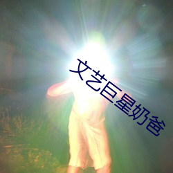 文艺(yì)巨星奶爸