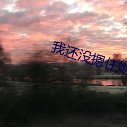 我还没摁住她(tā)