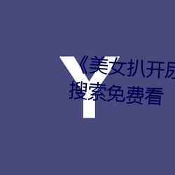 《美女扒开(開)尿口让男(男)人(人)捅》神马搜(搜)索(索)免费看(看)