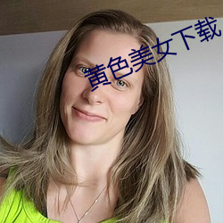 黄色美(měi)女下载