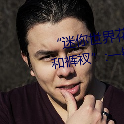 “迷(迷)你世界花小楼脱离(離)衣(衣)服(服)裤子和(和)裤衩”:一(一)键打造时尚达(達)人