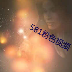 581粉色视频 （眉清目秀）